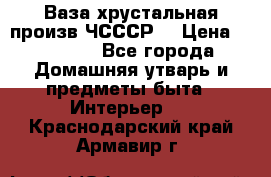 Ваза хрустальная произв ЧСССР. › Цена ­ 10 000 - Все города Домашняя утварь и предметы быта » Интерьер   . Краснодарский край,Армавир г.